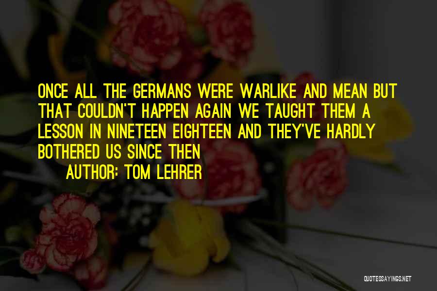 Tom Lehrer Quotes: Once All The Germans Were Warlike And Mean But That Couldn't Happen Again We Taught Them A Lesson In Nineteen