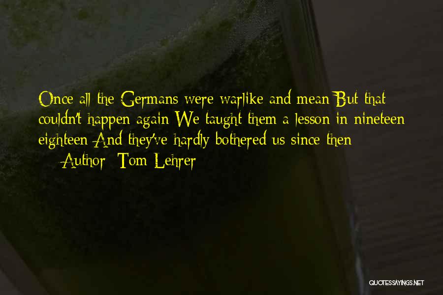 Tom Lehrer Quotes: Once All The Germans Were Warlike And Mean But That Couldn't Happen Again We Taught Them A Lesson In Nineteen