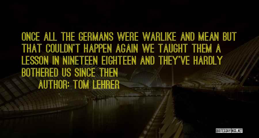 Tom Lehrer Quotes: Once All The Germans Were Warlike And Mean But That Couldn't Happen Again We Taught Them A Lesson In Nineteen