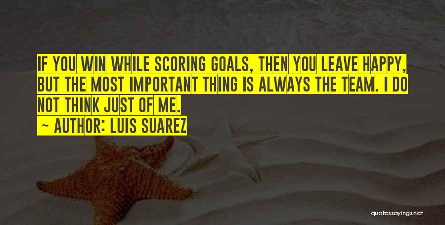 Luis Suarez Quotes: If You Win While Scoring Goals, Then You Leave Happy, But The Most Important Thing Is Always The Team. I