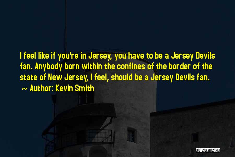Kevin Smith Quotes: I Feel Like If You're In Jersey, You Have To Be A Jersey Devils Fan. Anybody Born Within The Confines