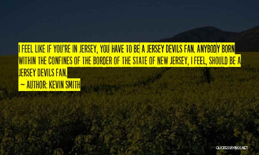 Kevin Smith Quotes: I Feel Like If You're In Jersey, You Have To Be A Jersey Devils Fan. Anybody Born Within The Confines