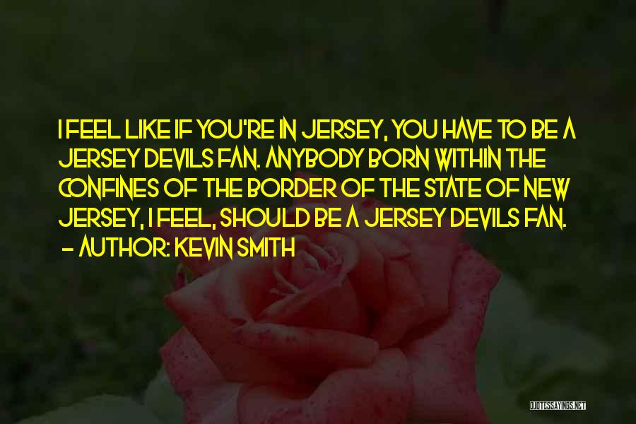 Kevin Smith Quotes: I Feel Like If You're In Jersey, You Have To Be A Jersey Devils Fan. Anybody Born Within The Confines