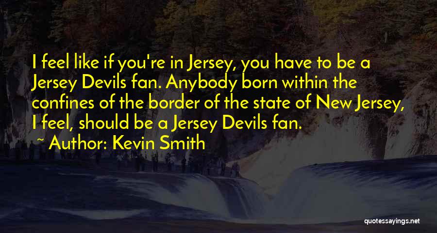 Kevin Smith Quotes: I Feel Like If You're In Jersey, You Have To Be A Jersey Devils Fan. Anybody Born Within The Confines
