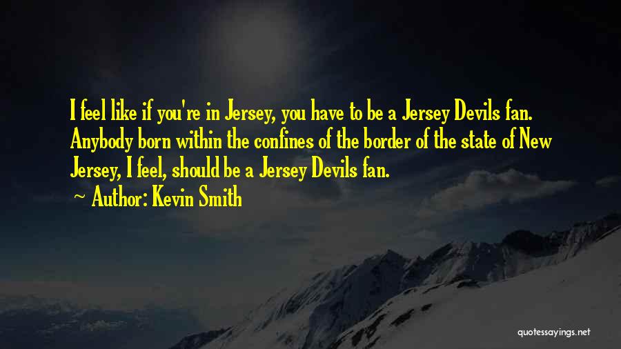 Kevin Smith Quotes: I Feel Like If You're In Jersey, You Have To Be A Jersey Devils Fan. Anybody Born Within The Confines