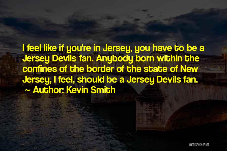Kevin Smith Quotes: I Feel Like If You're In Jersey, You Have To Be A Jersey Devils Fan. Anybody Born Within The Confines