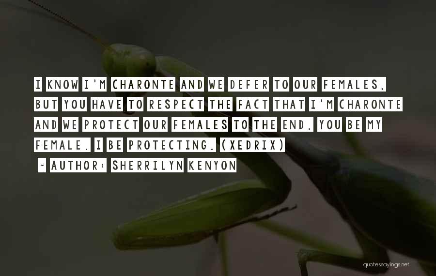 Sherrilyn Kenyon Quotes: I Know I'm Charonte And We Defer To Our Females, But You Have To Respect The Fact That I'm Charonte