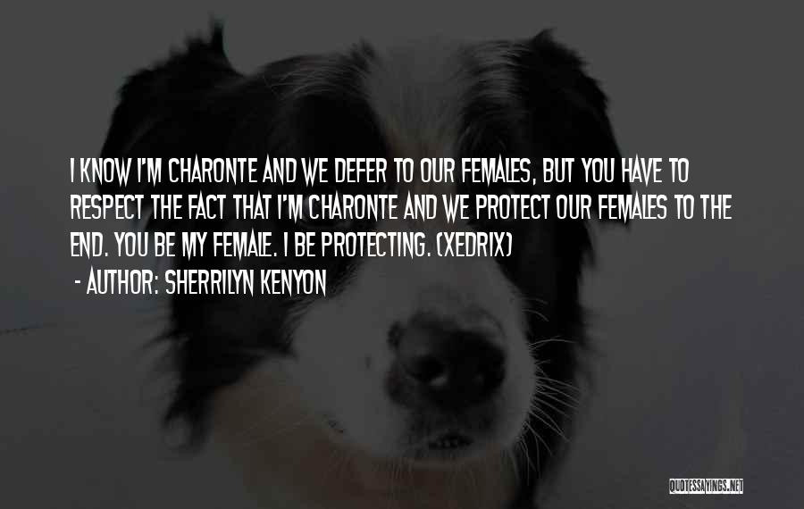 Sherrilyn Kenyon Quotes: I Know I'm Charonte And We Defer To Our Females, But You Have To Respect The Fact That I'm Charonte