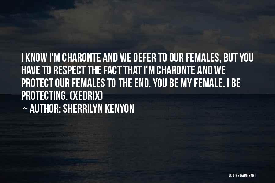 Sherrilyn Kenyon Quotes: I Know I'm Charonte And We Defer To Our Females, But You Have To Respect The Fact That I'm Charonte