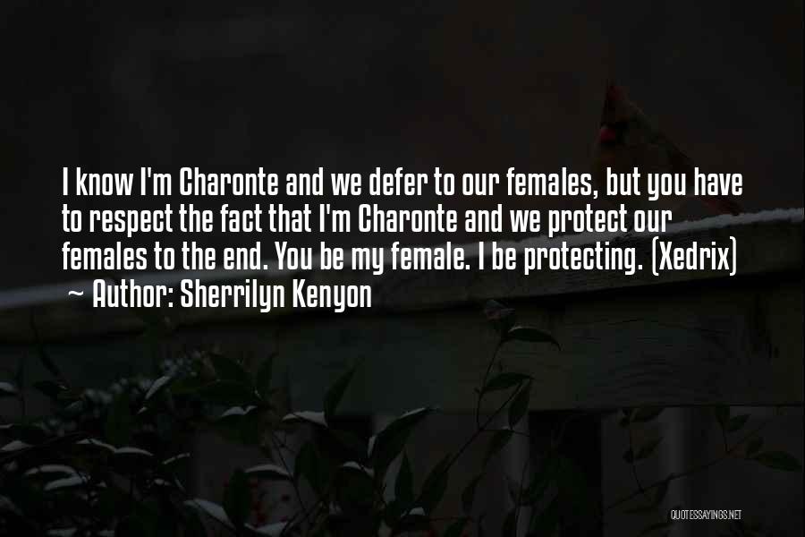 Sherrilyn Kenyon Quotes: I Know I'm Charonte And We Defer To Our Females, But You Have To Respect The Fact That I'm Charonte