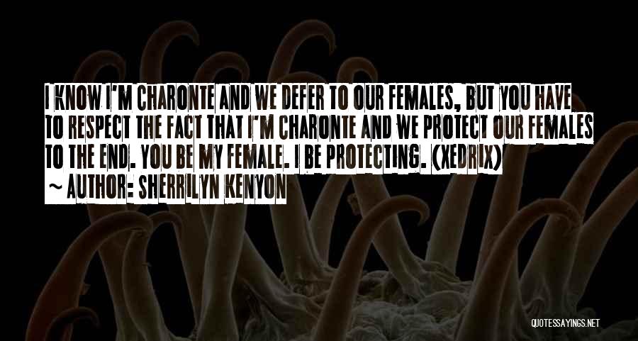 Sherrilyn Kenyon Quotes: I Know I'm Charonte And We Defer To Our Females, But You Have To Respect The Fact That I'm Charonte