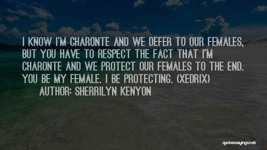 Sherrilyn Kenyon Quotes: I Know I'm Charonte And We Defer To Our Females, But You Have To Respect The Fact That I'm Charonte