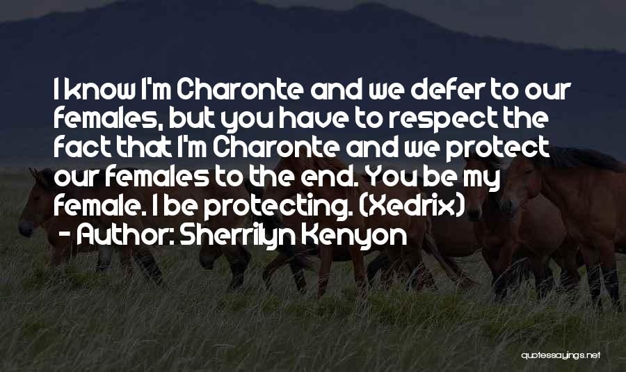Sherrilyn Kenyon Quotes: I Know I'm Charonte And We Defer To Our Females, But You Have To Respect The Fact That I'm Charonte