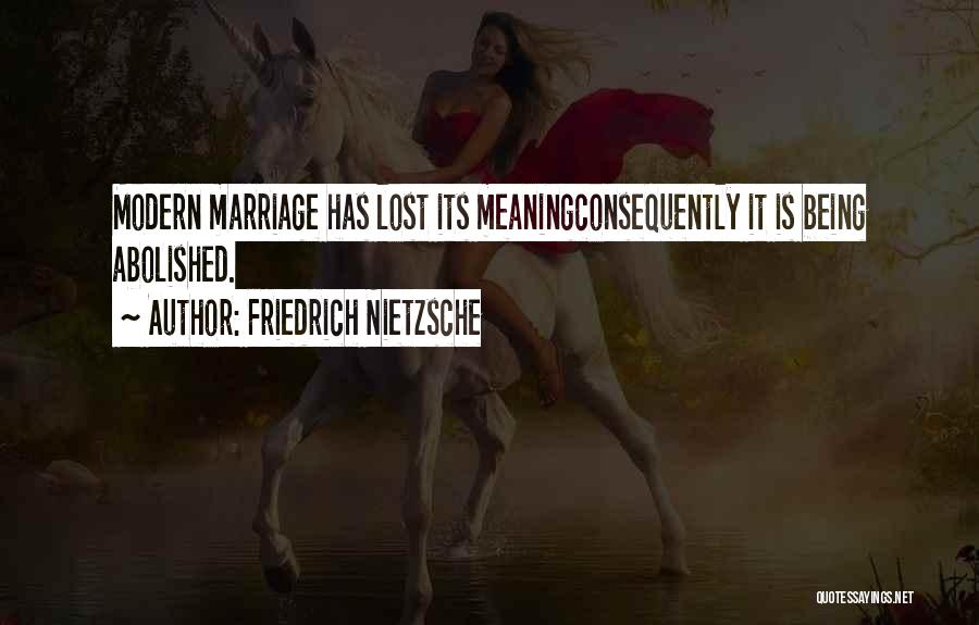 Friedrich Nietzsche Quotes: Modern Marriage Has Lost Its Meaningconsequently It Is Being Abolished.
