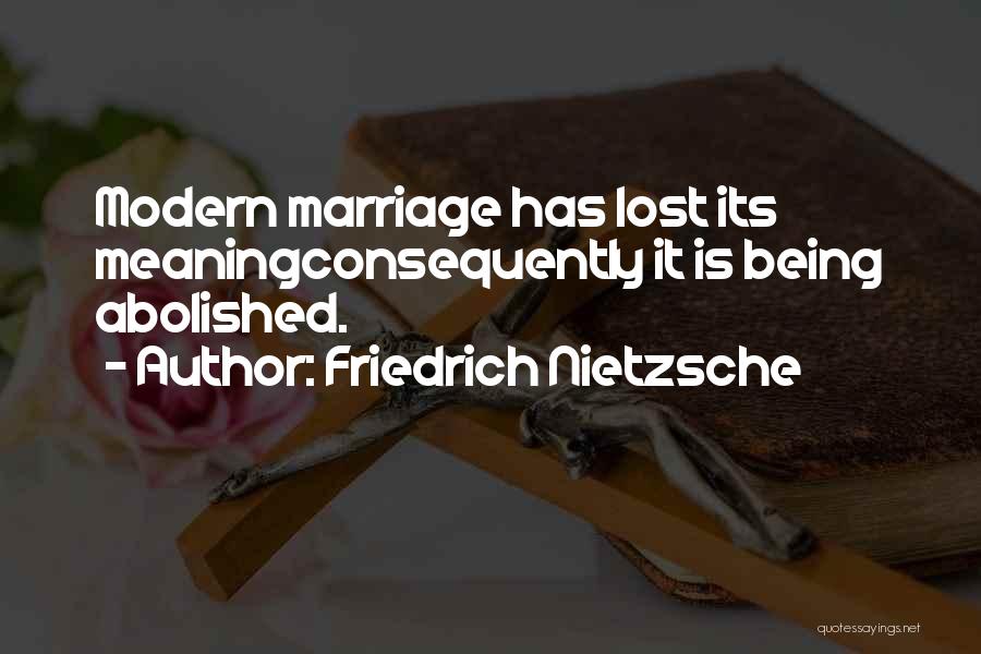 Friedrich Nietzsche Quotes: Modern Marriage Has Lost Its Meaningconsequently It Is Being Abolished.