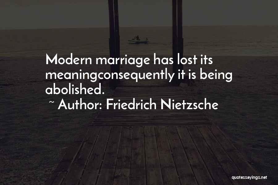 Friedrich Nietzsche Quotes: Modern Marriage Has Lost Its Meaningconsequently It Is Being Abolished.