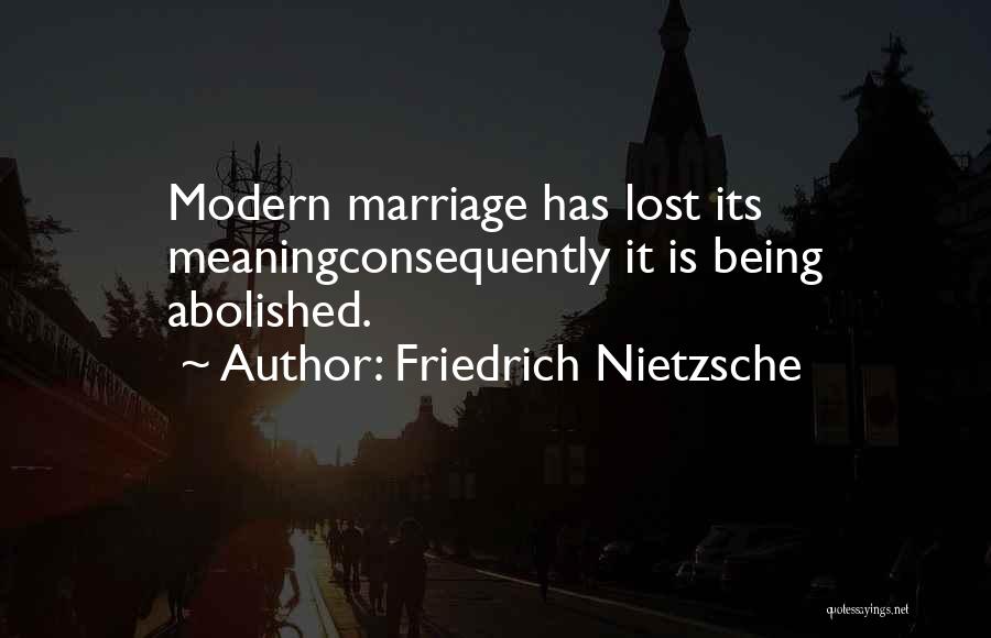 Friedrich Nietzsche Quotes: Modern Marriage Has Lost Its Meaningconsequently It Is Being Abolished.