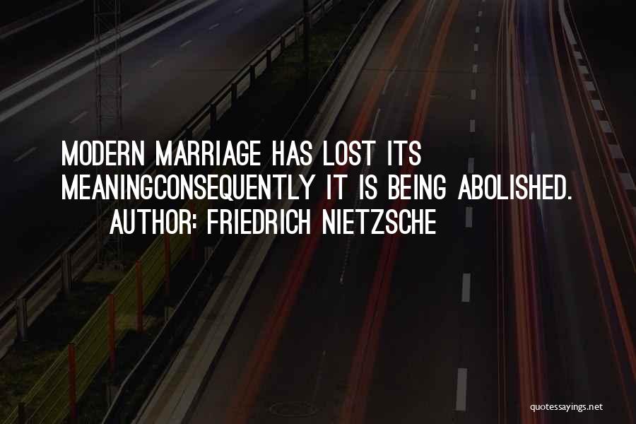 Friedrich Nietzsche Quotes: Modern Marriage Has Lost Its Meaningconsequently It Is Being Abolished.