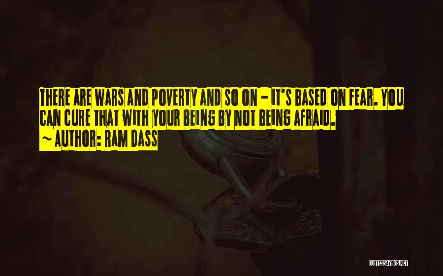 Ram Dass Quotes: There Are Wars And Poverty And So On - It's Based On Fear. You Can Cure That With Your Being