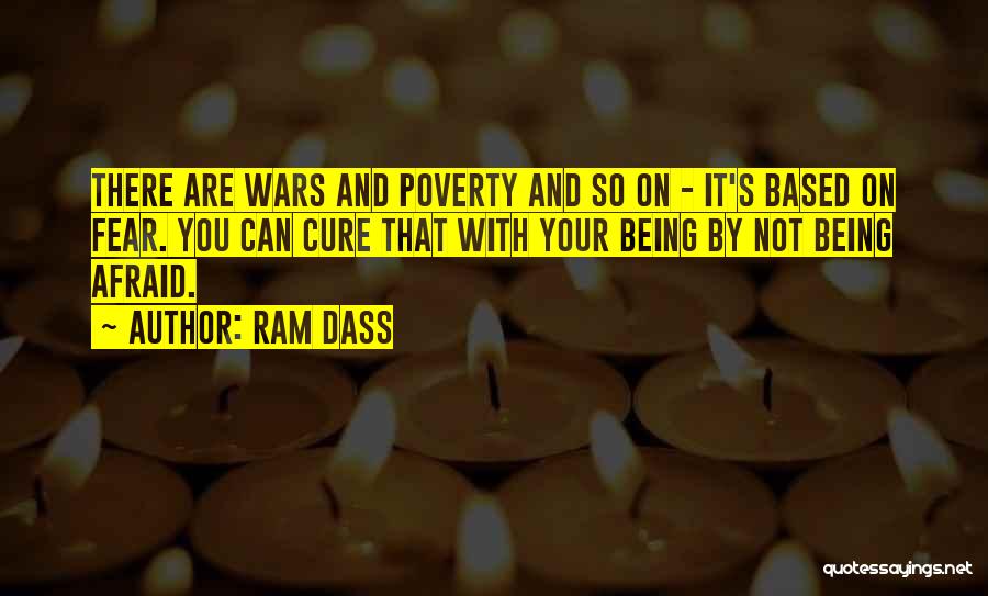 Ram Dass Quotes: There Are Wars And Poverty And So On - It's Based On Fear. You Can Cure That With Your Being
