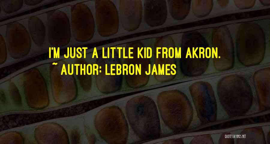 LeBron James Quotes: I'm Just A Little Kid From Akron.