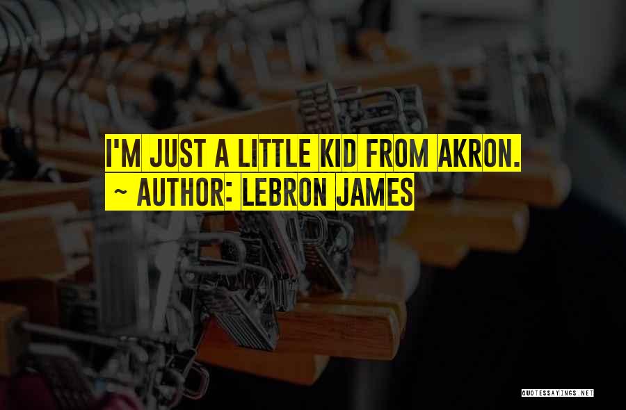 LeBron James Quotes: I'm Just A Little Kid From Akron.