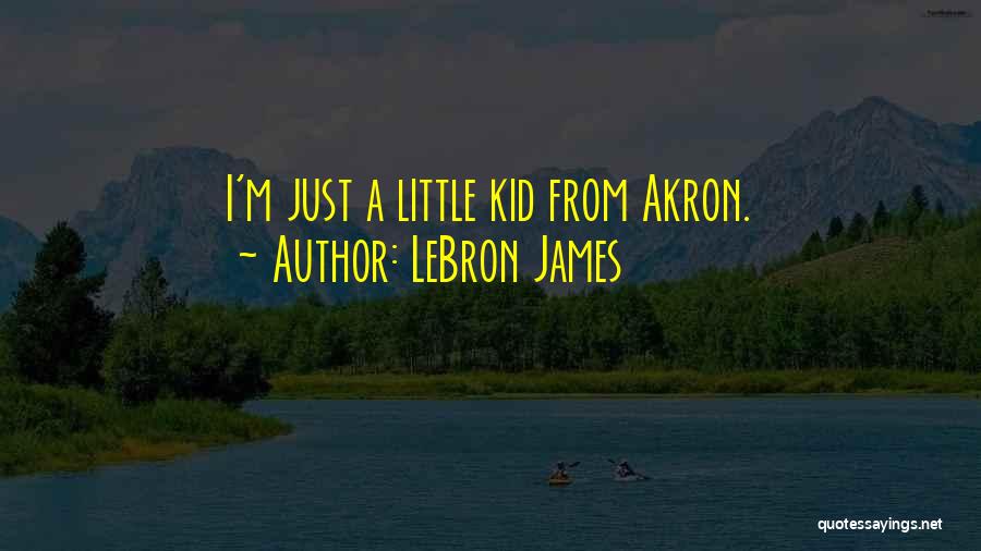 LeBron James Quotes: I'm Just A Little Kid From Akron.