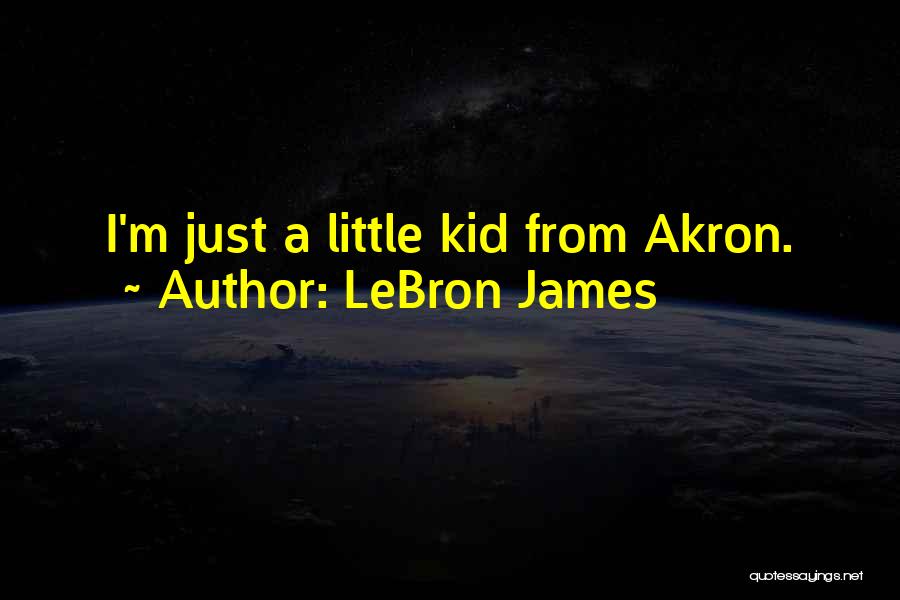 LeBron James Quotes: I'm Just A Little Kid From Akron.