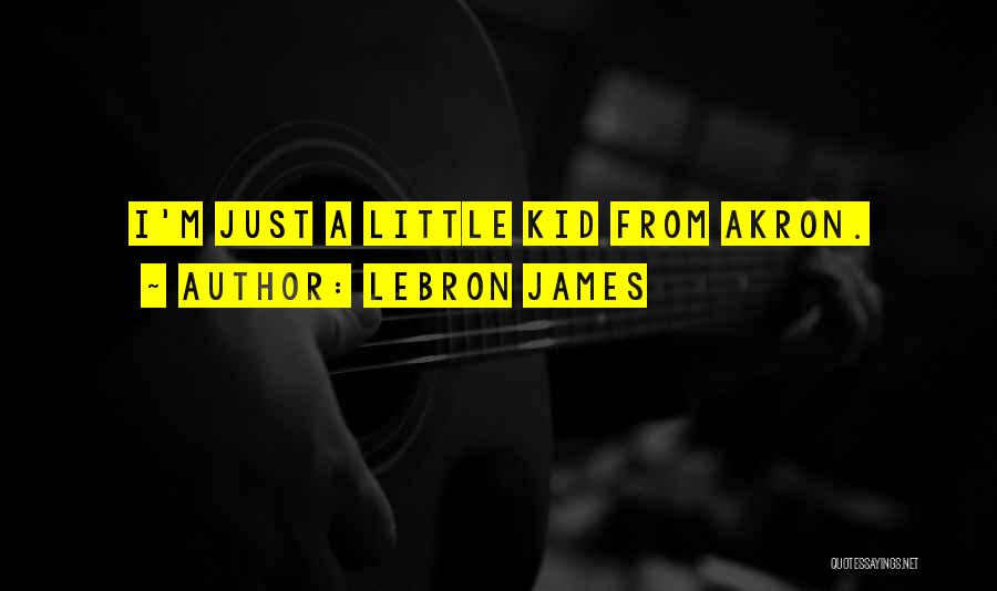 LeBron James Quotes: I'm Just A Little Kid From Akron.