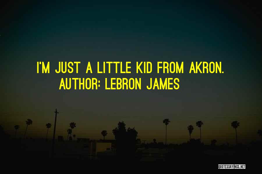 LeBron James Quotes: I'm Just A Little Kid From Akron.