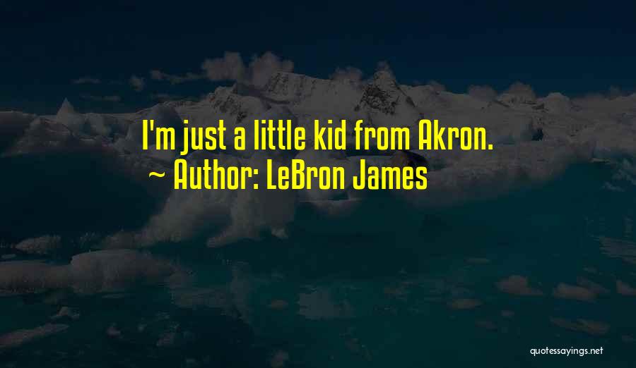LeBron James Quotes: I'm Just A Little Kid From Akron.