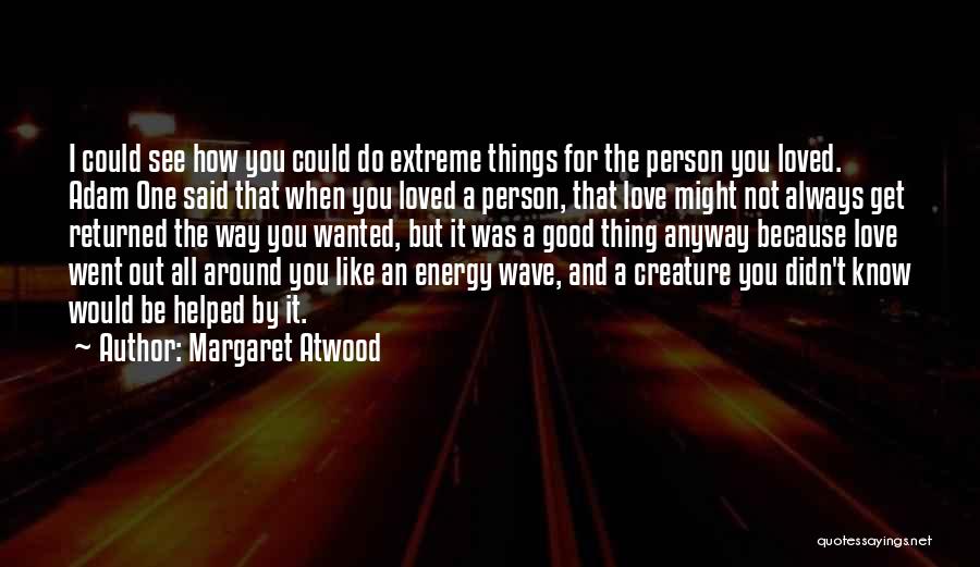 Margaret Atwood Quotes: I Could See How You Could Do Extreme Things For The Person You Loved. Adam One Said That When You