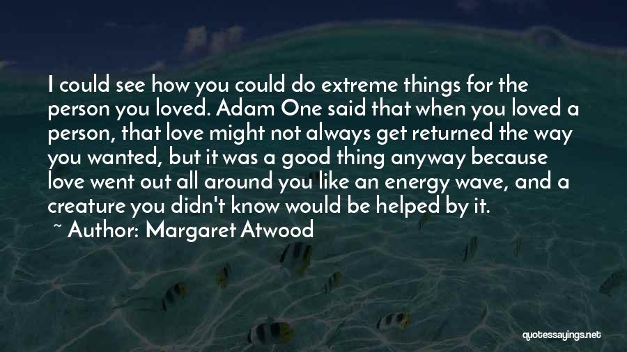 Margaret Atwood Quotes: I Could See How You Could Do Extreme Things For The Person You Loved. Adam One Said That When You