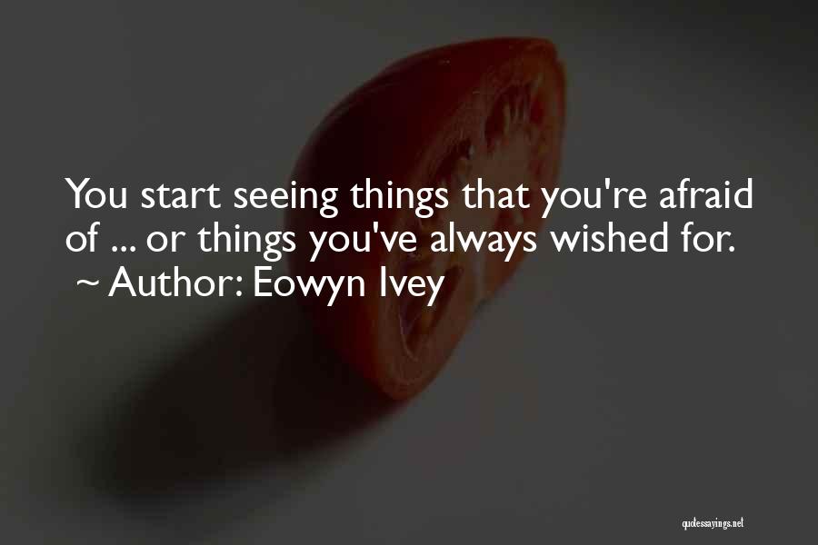Eowyn Ivey Quotes: You Start Seeing Things That You're Afraid Of ... Or Things You've Always Wished For.