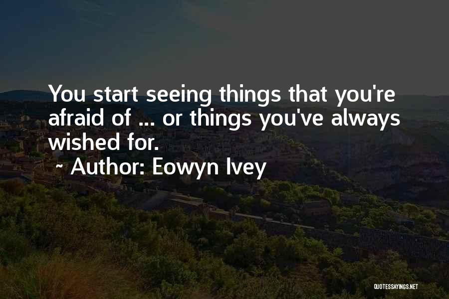 Eowyn Ivey Quotes: You Start Seeing Things That You're Afraid Of ... Or Things You've Always Wished For.