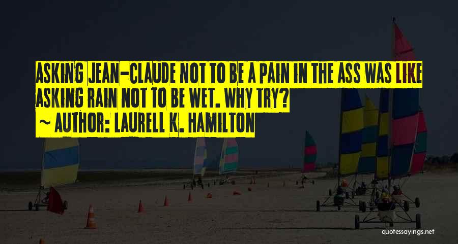Laurell K. Hamilton Quotes: Asking Jean-claude Not To Be A Pain In The Ass Was Like Asking Rain Not To Be Wet. Why Try?