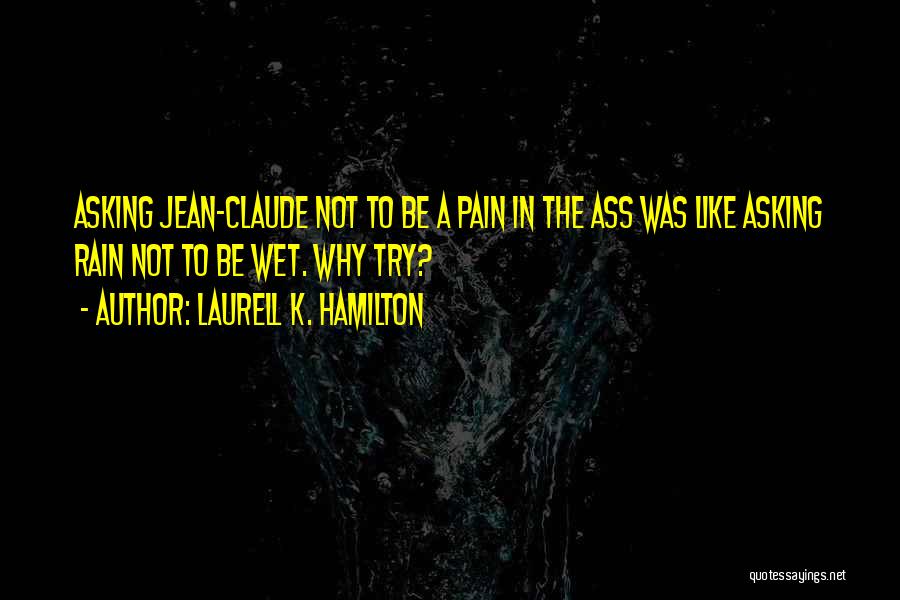 Laurell K. Hamilton Quotes: Asking Jean-claude Not To Be A Pain In The Ass Was Like Asking Rain Not To Be Wet. Why Try?
