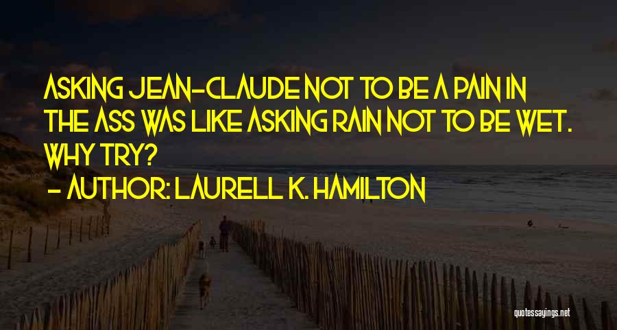 Laurell K. Hamilton Quotes: Asking Jean-claude Not To Be A Pain In The Ass Was Like Asking Rain Not To Be Wet. Why Try?