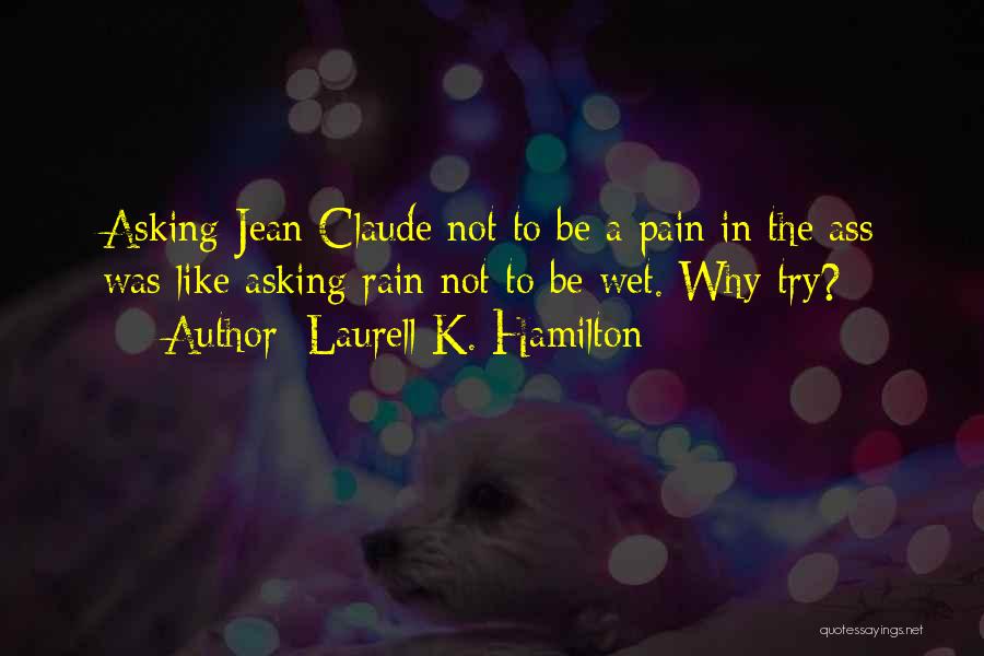 Laurell K. Hamilton Quotes: Asking Jean-claude Not To Be A Pain In The Ass Was Like Asking Rain Not To Be Wet. Why Try?