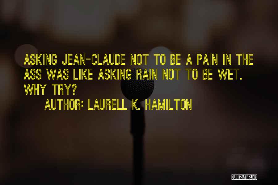 Laurell K. Hamilton Quotes: Asking Jean-claude Not To Be A Pain In The Ass Was Like Asking Rain Not To Be Wet. Why Try?