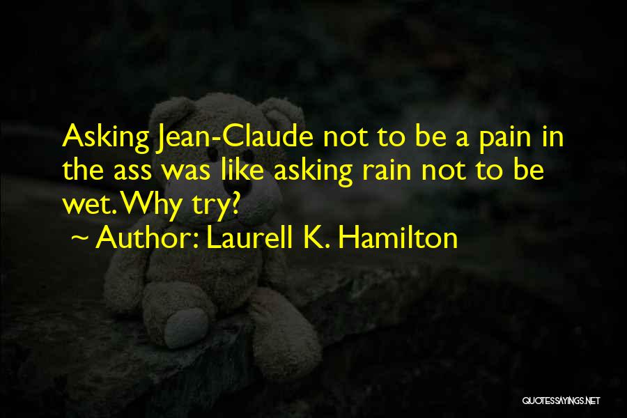 Laurell K. Hamilton Quotes: Asking Jean-claude Not To Be A Pain In The Ass Was Like Asking Rain Not To Be Wet. Why Try?