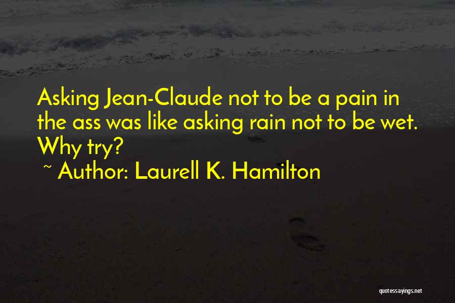 Laurell K. Hamilton Quotes: Asking Jean-claude Not To Be A Pain In The Ass Was Like Asking Rain Not To Be Wet. Why Try?
