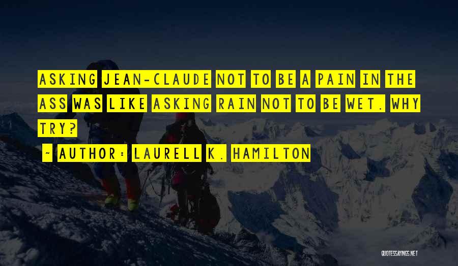 Laurell K. Hamilton Quotes: Asking Jean-claude Not To Be A Pain In The Ass Was Like Asking Rain Not To Be Wet. Why Try?