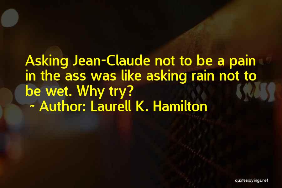 Laurell K. Hamilton Quotes: Asking Jean-claude Not To Be A Pain In The Ass Was Like Asking Rain Not To Be Wet. Why Try?
