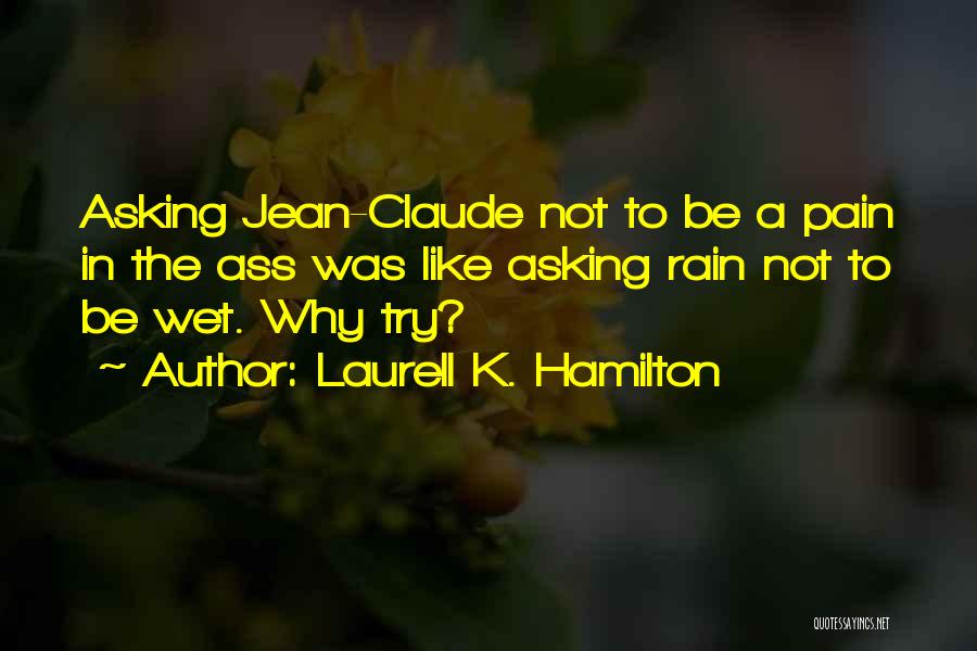 Laurell K. Hamilton Quotes: Asking Jean-claude Not To Be A Pain In The Ass Was Like Asking Rain Not To Be Wet. Why Try?