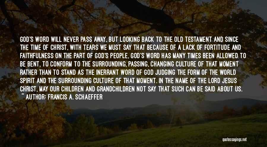 Francis A. Schaeffer Quotes: God's Word Will Never Pass Away, But Looking Back To The Old Testament And Since The Time Of Christ, With