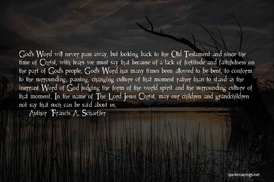 Francis A. Schaeffer Quotes: God's Word Will Never Pass Away, But Looking Back To The Old Testament And Since The Time Of Christ, With