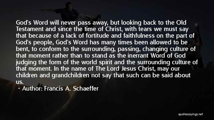 Francis A. Schaeffer Quotes: God's Word Will Never Pass Away, But Looking Back To The Old Testament And Since The Time Of Christ, With