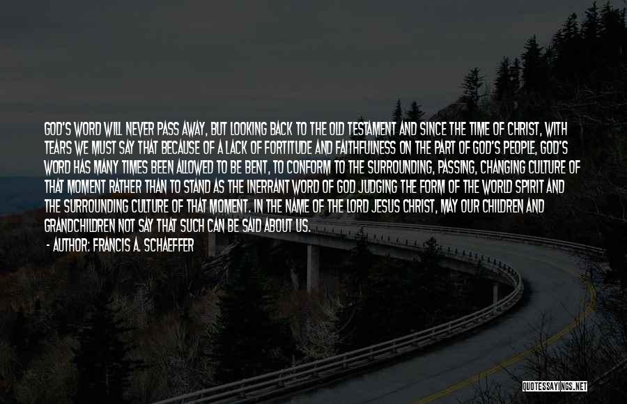 Francis A. Schaeffer Quotes: God's Word Will Never Pass Away, But Looking Back To The Old Testament And Since The Time Of Christ, With
