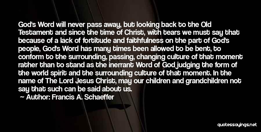 Francis A. Schaeffer Quotes: God's Word Will Never Pass Away, But Looking Back To The Old Testament And Since The Time Of Christ, With